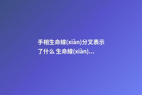 手相生命線(xiàn)分叉表示了什么 生命線(xiàn)分叉是不好的嗎